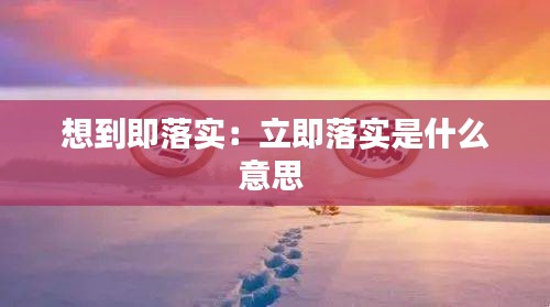 想到即落实：立即落实是什么意思 
