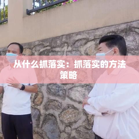 从什么抓落实：抓落实的方法策略 