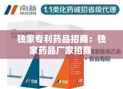 独家专利药品招商：独家药品厂家招商 