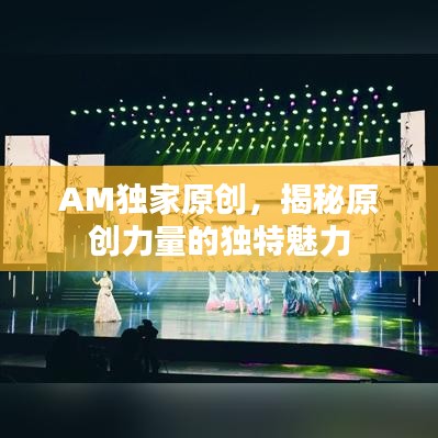 AM独家原创，揭秘原创力量的独特魅力