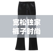 宽松独家裤子时尚潮流，舒适之选，图片大全欣赏