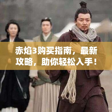 赤焰3购买指南，最新攻略，助你轻松入手！