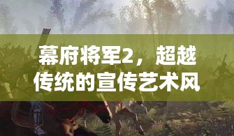 幕府将军2，超越传统的宣传艺术风采