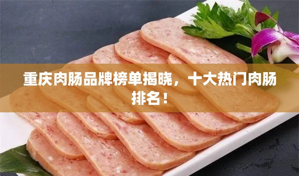 重庆肉肠品牌榜单揭晓，十大热门肉肠排名！