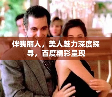 伴我丽人，美人魅力深度探寻，百度精彩呈现