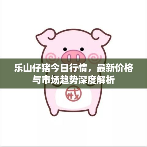 乐山仔猪今日行情，最新价格与市场趋势深度解析