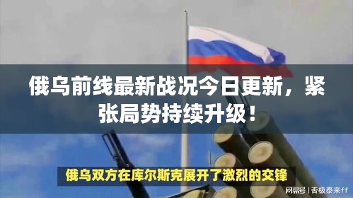 俄乌前线最新战况今日更新，紧张局势持续升级！