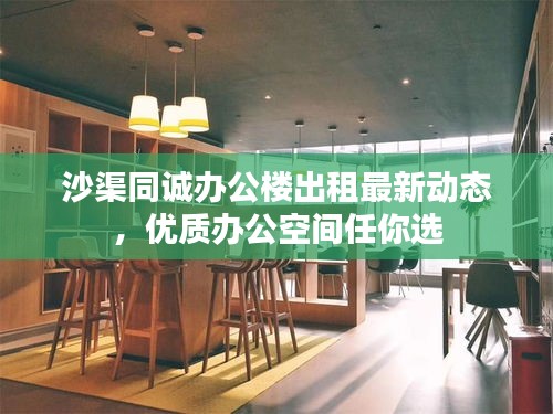 沙渠同诚办公楼出租最新动态，优质办公空间任你选