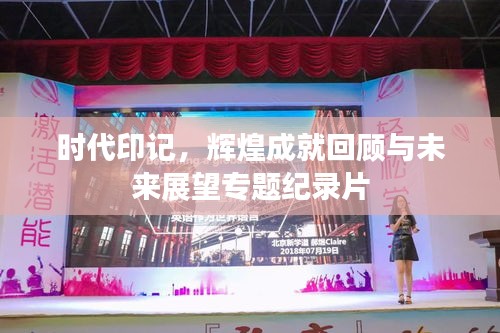 时代印记，辉煌成就回顾与未来展望专题纪录片