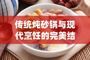 传统炖砂锅与现代烹饪的完美结合，美食爱好者的不二之选！