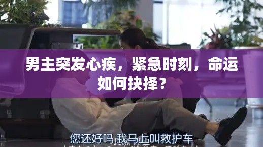 男主突发心疾，紧急时刻，命运如何抉择？