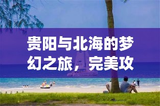 贵阳与北海的梦幻之旅，完美攻略助你畅游两城！
