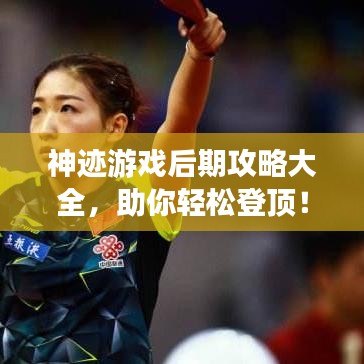神迹游戏后期攻略大全，助你轻松登顶！