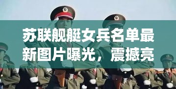 苏联舰艇女兵名单最新图片曝光，震撼亮相，引人瞩目