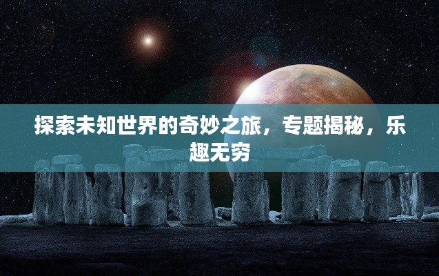 探索未知世界的奇妙之旅，专题揭秘，乐趣无穷