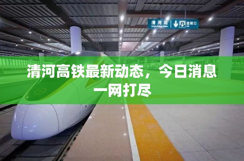 清河高铁最新动态，今日消息一网打尽