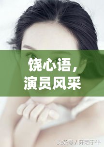 饶心语，演员风采惊艳百度！