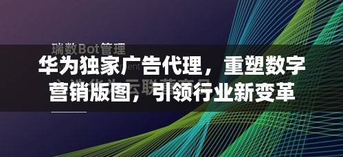 华为独家广告代理，重塑数字营销版图，引领行业新变革