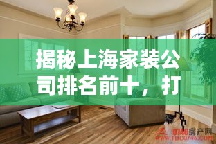 揭秘上海家装公司排名前十，打造理想家居的首选！