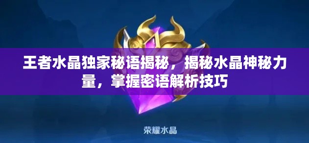 王者水晶独家秘语揭秘，揭秘水晶神秘力量，掌握密语解析技巧