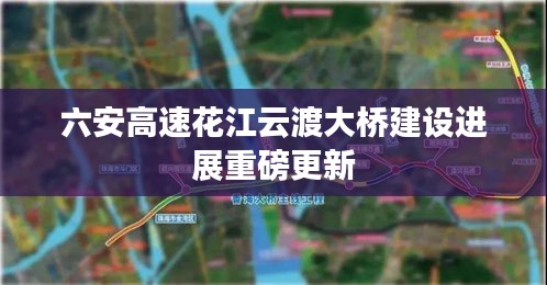 六安高速花江云渡大桥建设进展重磅更新