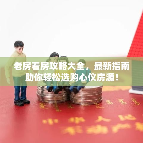 老房看房攻略大全，最新指南助你轻松选购心仪房源！