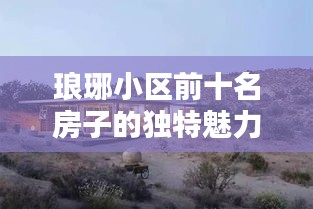 琅琊小区前十名房子的独特魅力与吸引力盘点