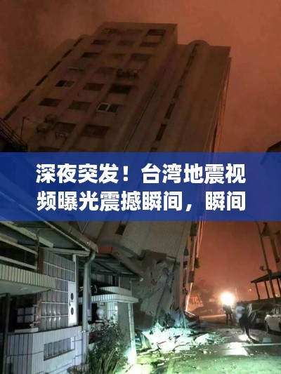 深夜突发！台湾地震视频曝光震撼瞬间，瞬间传播千万人心！