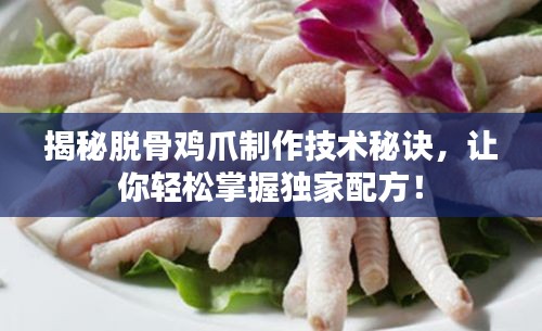 揭秘脱骨鸡爪制作技术秘诀，让你轻松掌握独家配方！