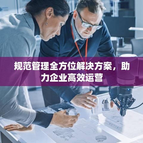 规范管理全方位解决方案，助力企业高效运营