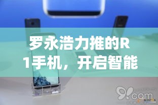 罗永浩力推的R1手机，开启智能手机市场新纪元