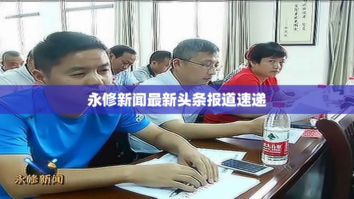 永修新闻最新头条报道速递