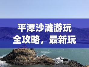 平潭沙滩游玩全攻略，最新玩法一网打尽！