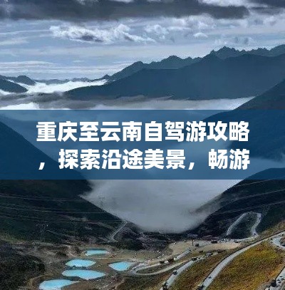 重庆至云南自驾游攻略，探索沿途美景，畅游云南！