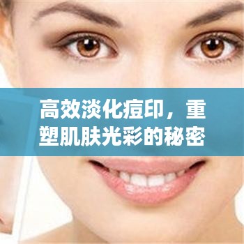 高效淡化痘印，重塑肌肤光彩的秘密武器，秘诀揭晓！