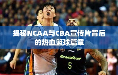 揭秘NCAA与CBA宣传片背后的热血篮球篇章