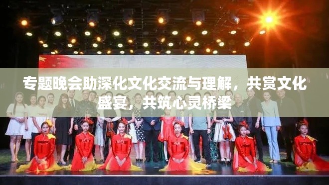 专题晚会助深化文化交流与理解，共赏文化盛宴，共筑心灵桥梁