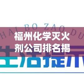 福州化学灭火剂公司排名揭晓，权威榜单，不容错过！