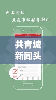 共青城新闻头条联系电话，连接实时资讯，掌握最新动态