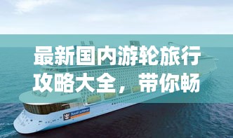 最新国内游轮旅行攻略大全，带你畅游江河湖海！