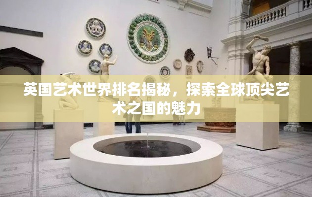 英国艺术世界排名揭秘，探索全球顶尖艺术之国的魅力