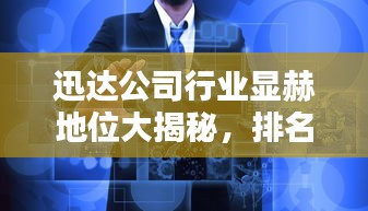 迅达公司行业显赫地位大揭秘，排名引领行业风向标
