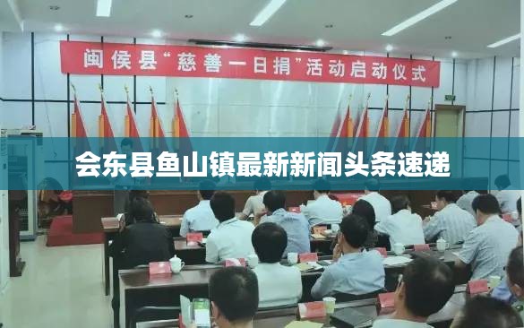 会东县鱼山镇最新新闻头条速递