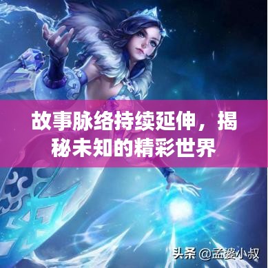 故事脉络持续延伸，揭秘未知的精彩世界