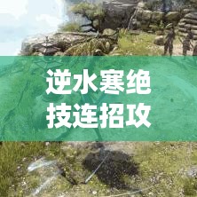 逆水寒绝技连招攻略大揭秘，轻松掌握最新连招技巧！