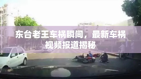 东台老王车祸瞬间，最新车祸视频报道揭秘