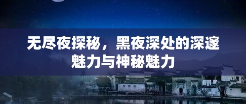 无尽夜探秘，黑夜深处的深邃魅力与神秘魅力