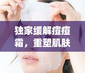 独家缓解痘痘霜，重塑肌肤光彩的神奇秘密武器