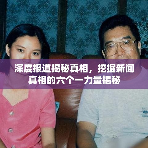 深度报道揭秘真相，挖掘新闻真相的六个一力量揭秘