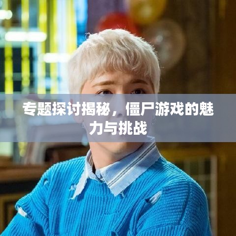 专题探讨揭秘，僵尸游戏的魅力与挑战